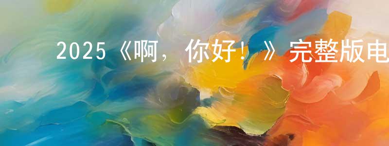 ﻿安航的个人主页,﻿2025《啊，你好！》完整版电影/在线观看/百度云-美剧天堂